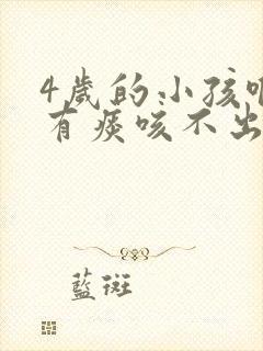 4岁的小孩喉咙有痰咳不出来咋办