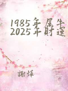 1985年属牛2025年财运如何