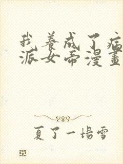 我养成了病娇反派女帝漫画在线观看免费高清