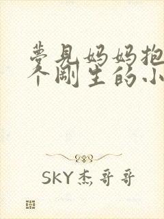 梦见妈妈抱着一个刚生的小孩