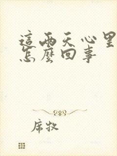 这两天心里发慌怎么回事