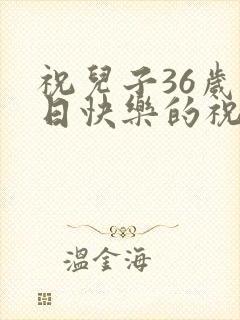 祝儿子36岁生日快乐的祝福语