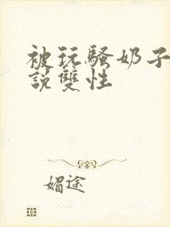 被玩骚奶子的小说双性