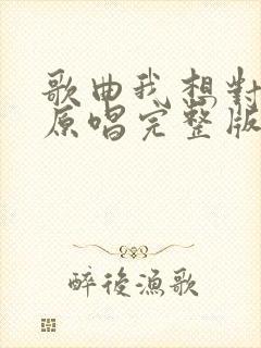 歌曲我想对你说原唱完整版