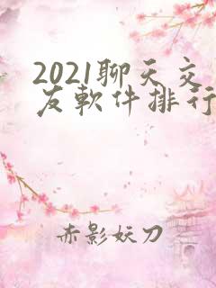 2021聊天交友软件排行