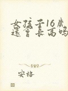 女孩子16岁了还会长高吗