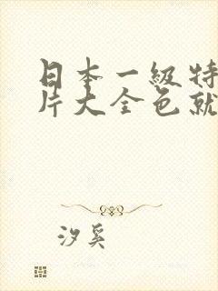 日本一级特黄大片大全色就色