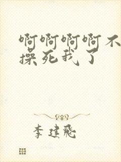 啊啊啊啊不要啊操死我了