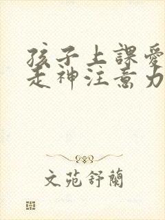 孩子上课爱发呆走神注意力不集中