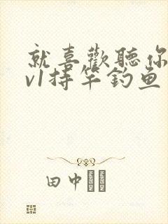 就喜欢听你叫1v1持竿钓鱼