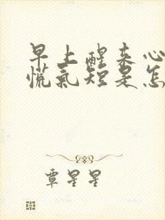 早上醒来心闷心慌气短是怎么回事