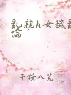 乱亲h女秽乱常伦