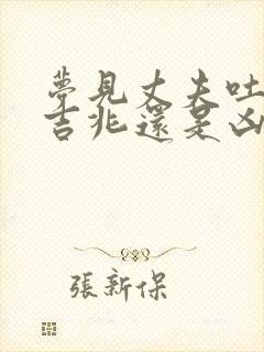 梦见丈夫吐血是吉兆还是凶兆