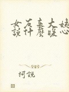 女友来大姨妈了说什么暖心的话