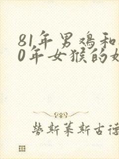 81年男鸡和80年女猴的婚姻相配吗