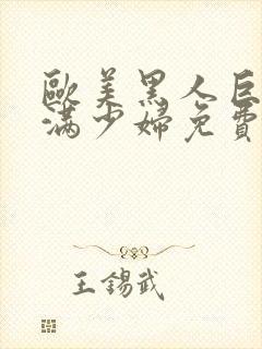 欧美黑人巨大丰满少妇免费