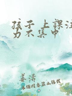 孩子 上课注意力不集中