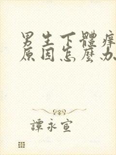 男生下体痒什么原因怎么办