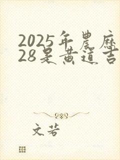 2025年农历28是黄道吉日吗