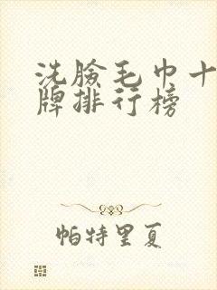 洗脸毛巾十大品牌排行榜