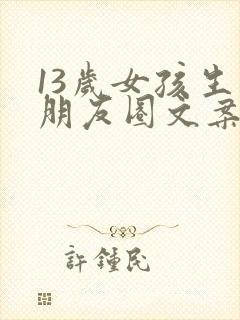 13岁女孩生日朋友圈文案