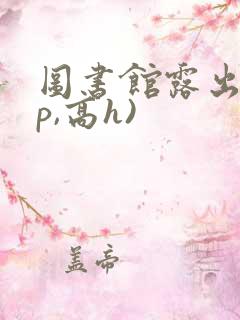 图书馆露出(np,高h)