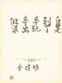 做梦梦到自己老婆出轨了是什么预兆