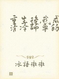 重生后,我成了清冷师尊的白月光正版