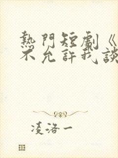 热门短剧《爸爸不允许我谈恋爱》60集