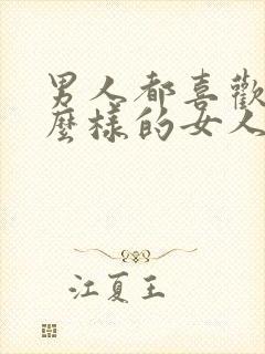 男人都喜欢找什么样的女人