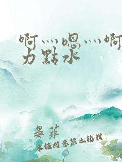啊灬嗯灬啊灬用力点水