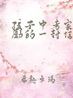 孩子中考家长鼓励的一封信