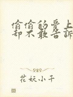 偷偷的爱上你 却不敢告诉你