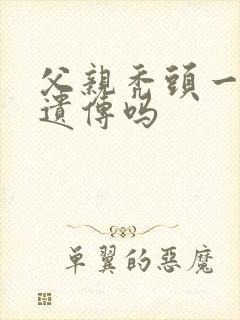 父亲秃头一定会遗传吗