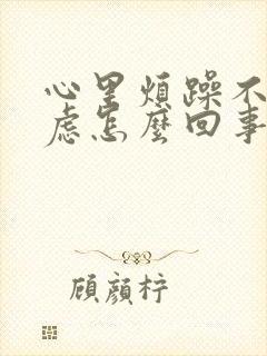 心里烦躁不安焦虑怎么回事