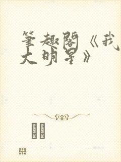 笔趣阁《我真是大明星》