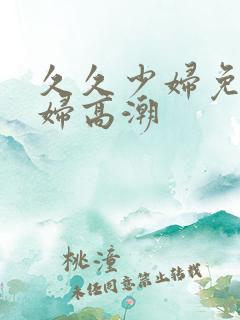 久久少妇免费少妇高潮