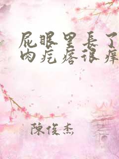 屁眼里长了一个肉疙瘩很痒