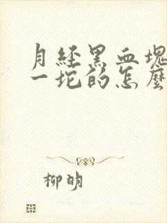 月经黑血块一坨一坨的怎么回事