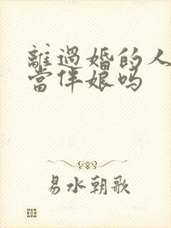 离过婚的人可以当伴娘吗