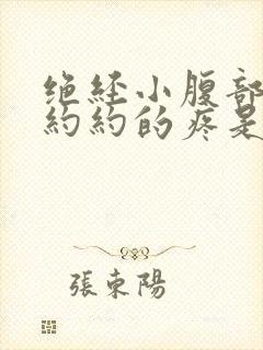 绝经小腹部隐隐约约的疼是怎么回事呢