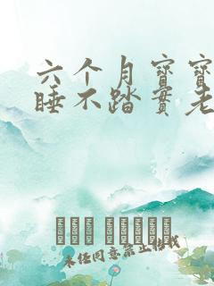 六个月宝宝晚上睡不踏实老醒怎么回事