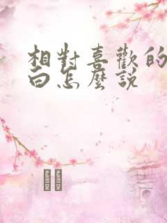 相对喜欢的人表白怎么说