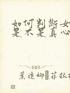 如何判断女朋友是不是真心喜欢你