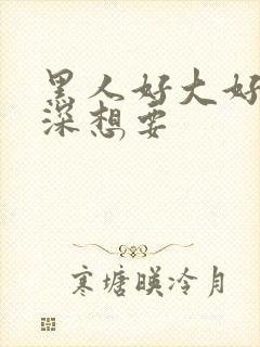 黑人好大好硬好深想要