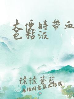 大便时带血和白色粘液