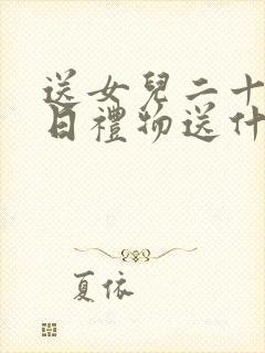 送女儿二十岁生日礼物送什么最好