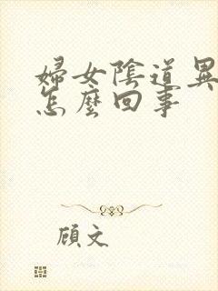 妇女阴道异味是怎么回事