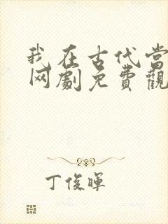 我在古代当王爷网剧免费观看全集
