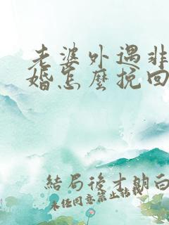 老婆外遇非要离婚怎么挽回